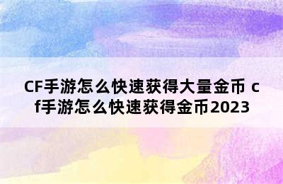 CF手游怎么快速获得大量金币 cf手游怎么快速获得金币2023